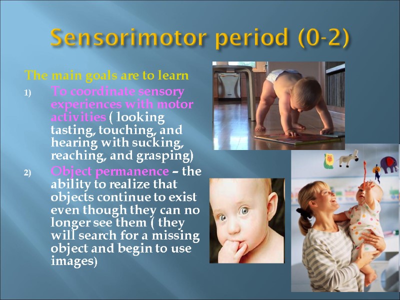 Sensorimotor period (0-2) The main goals are to learn To coordinate sensory experiences with